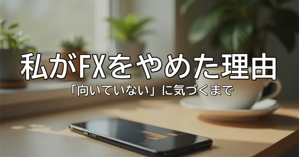 私がFXをやめた理由｜「向いていない」に気づくまで